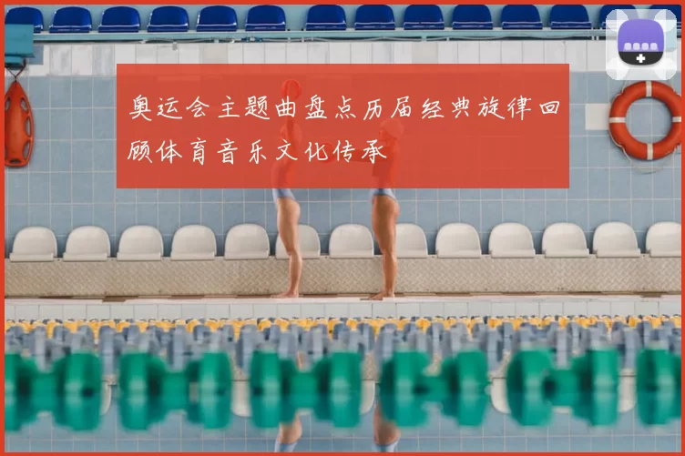 奥运会主题曲盘点历届经典旋律回顾体育音乐文化传承