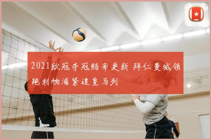 2021欧冠夺冠赔率更新 拜仁曼城领跑利物浦紧追皇马列