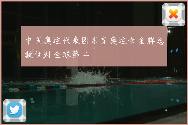 中国奥运代表团东京奥运会金牌总数位列全球第二