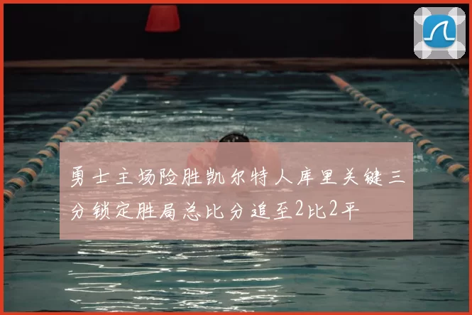 勇士主场险胜凯尔特人库里关键三分锁定胜局总比分追至2比2平