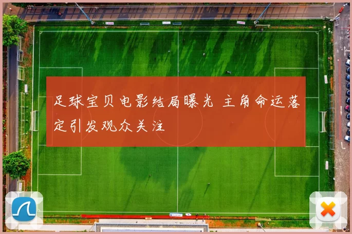 足球宝贝电影结局曝光 主角命运落定引发观众关注