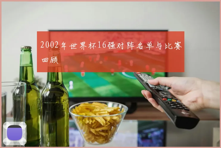 2002年世界杯16强对阵名单与比赛回顾