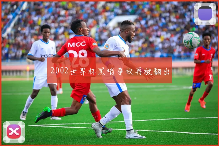 2002世界杯黑哨争议再被翻出