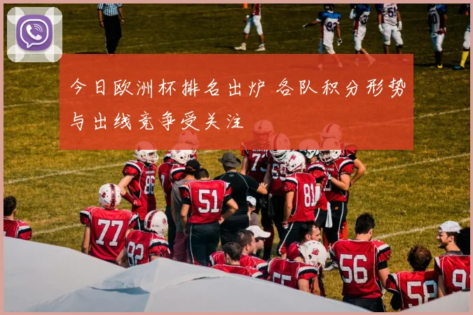 今日欧洲杯排名出炉 各队积分形势与出线竞争受关注