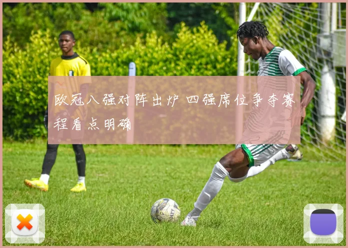 欧冠八强对阵出炉 四强席位争夺赛程看点明确