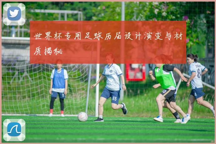世界杯专用足球历届设计演变与材质揭秘
