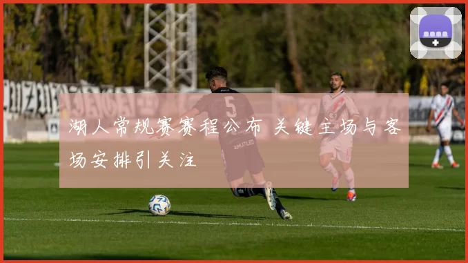 湖人常规赛赛程公布 关键主场与客场安排引关注