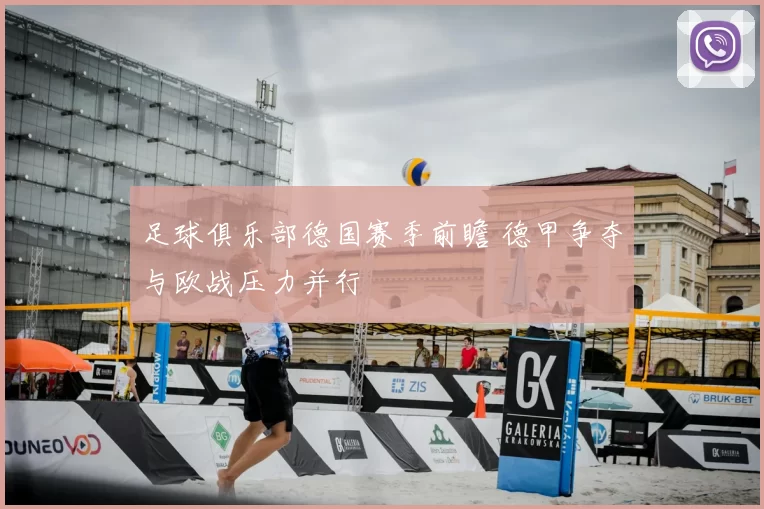 足球俱乐部德国赛季前瞻 德甲争夺与欧战压力并行