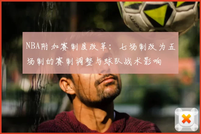 NBA附加赛制度改革：七场制改为五场制的赛制调整与球队战术影响