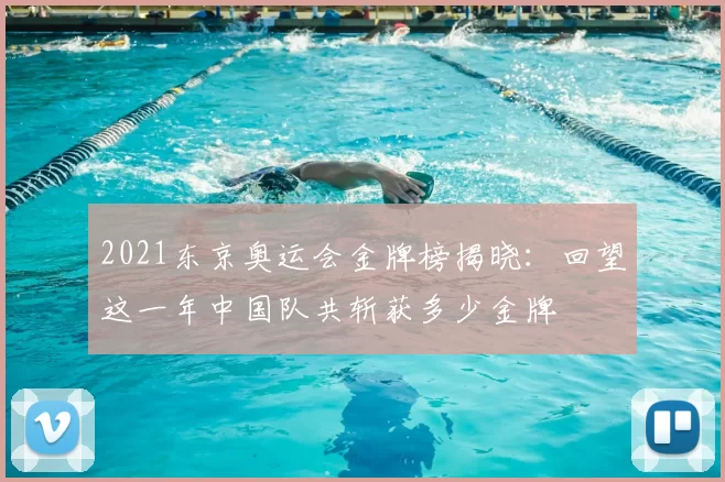2021东京奥运会金牌榜揭晓：回望这一年中国队共斩获多少金牌