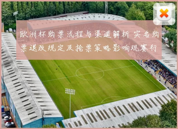 欧洲杯购票流程与渠道解析 实名购票退改规定及抢票策略影响观赛行程
