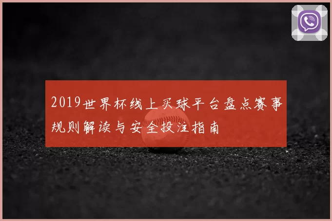 2019世界杯线上买球平台盘点赛事规则解读与安全投注指南