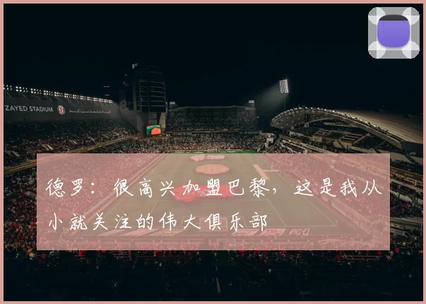 德罗:很高兴加盟巴黎,这是我从小就关注的伟大俱乐部