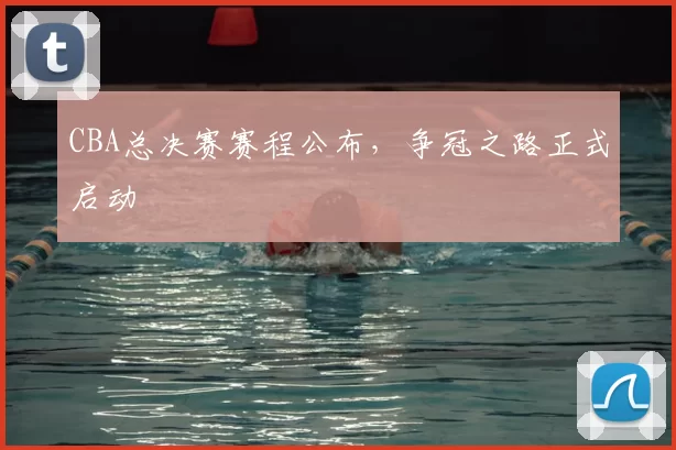 CBA总决赛赛程公布，争冠之路正式启动