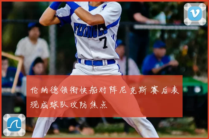伦纳德领衔快船对阵尼克斯 赛后表现成球队攻防焦点