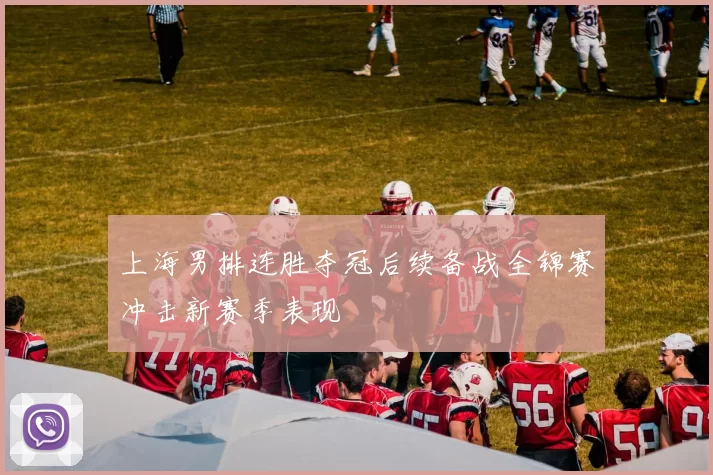 上海男排连胜夺冠后续备战全锦赛冲击新赛季表现