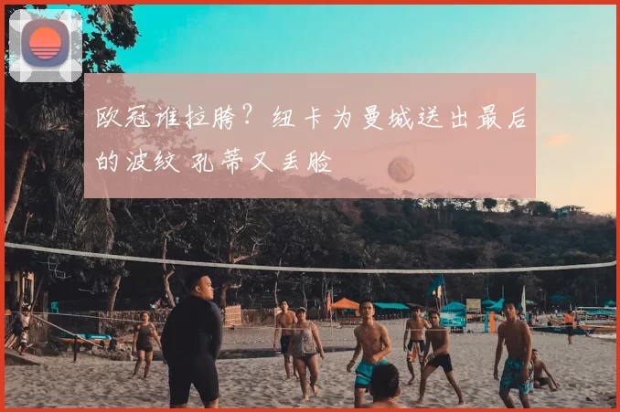 欧冠谁拉胯？纽卡为曼城送出最后的波纹 孔蒂又丢脸