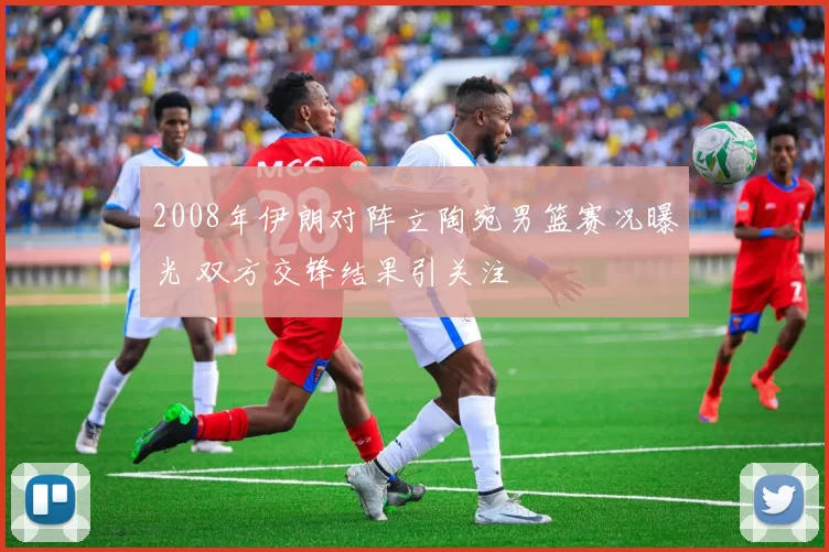 2008年伊朗对阵立陶宛男篮赛况曝光 双方交锋结果引关注