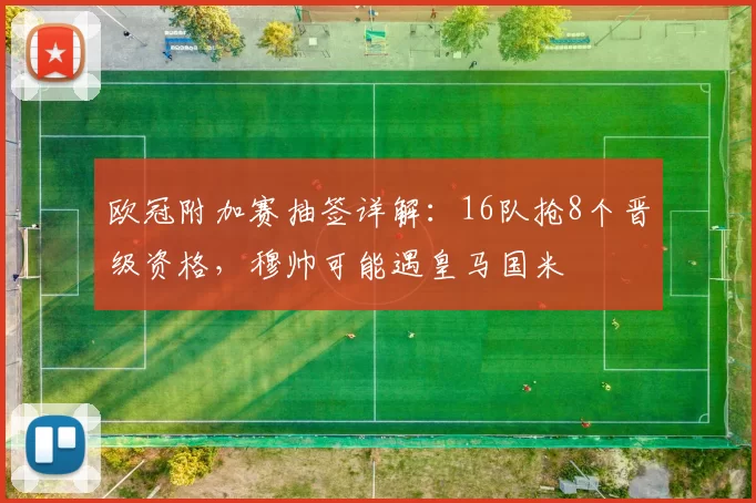 欧冠附加赛抽签详解：16队抢8个晋级资格，穆帅可能遇皇马国米