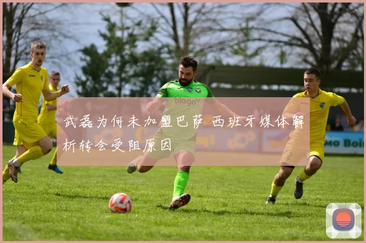 武磊为何未加盟巴萨 西班牙媒体解析转会受阻原因