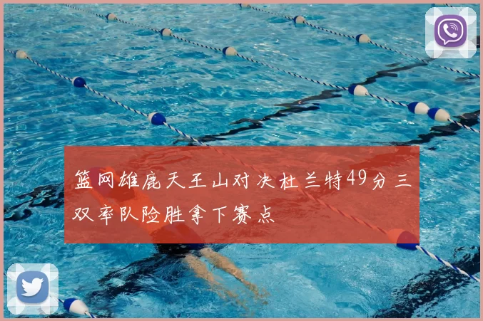 篮网雄鹿天王山对决杜兰特49分三双率队险胜拿下赛点