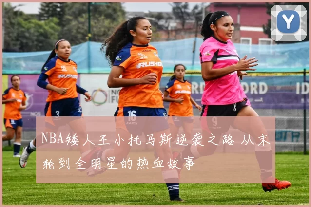 NBA矮人王小托马斯逆袭之路 从末轮到全明星的热血故事