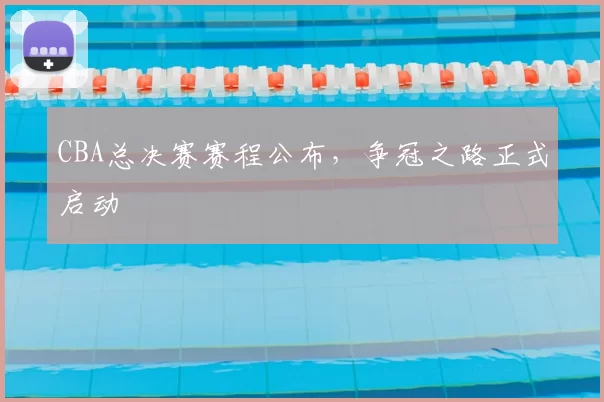 CBA总决赛赛程公布，争冠之路正式启动