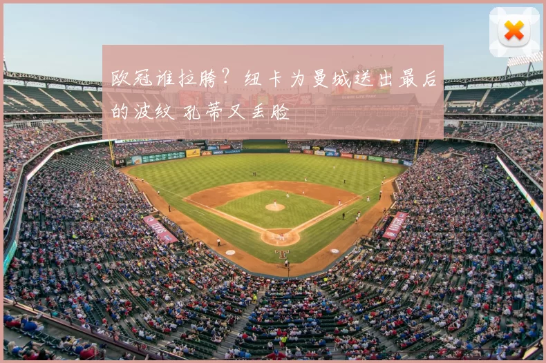 欧冠谁拉胯？纽卡为曼城送出最后的波纹 孔蒂又丢脸