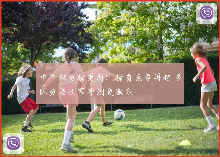 中甲积分榜更新：榜首竞争再起 多队分差收窄冲刺更激烈