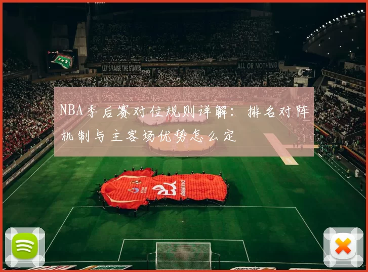 NBA季后赛对位规则详解：排名对阵机制与主客场优势怎么定