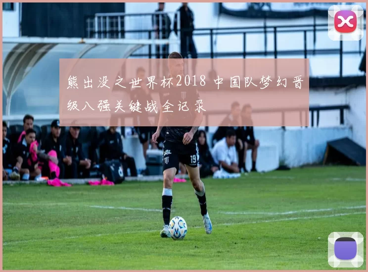 熊出没之世界杯2018 中国队梦幻晋级八强关键战全记录