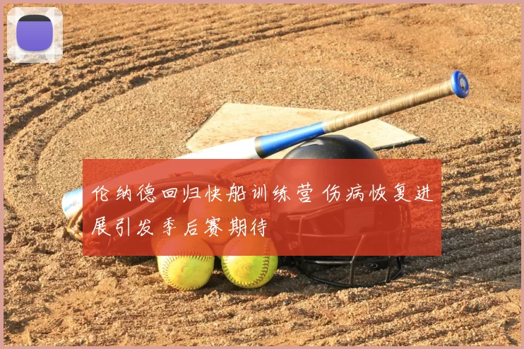 伦纳德回归快船训练营 伤病恢复进展引发季后赛期待