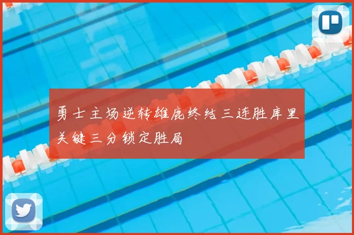 勇士主场逆转雄鹿终结三连胜库里关键三分锁定胜局
