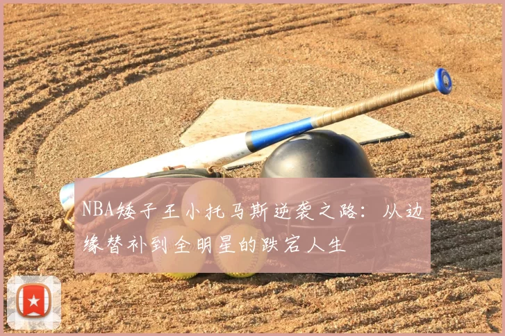 NBA矮子王小托马斯逆袭之路:从边缘替补到全明星的跌宕人生