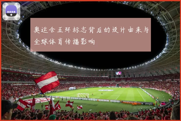 奥运会五环标志背后的设计由来与全球体育传播影响