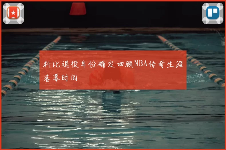 科比退役年份确定回顾NBA传奇生涯落幕时间