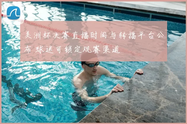 美洲杯决赛直播时间与转播平台公布 球迷可锁定观赛渠道