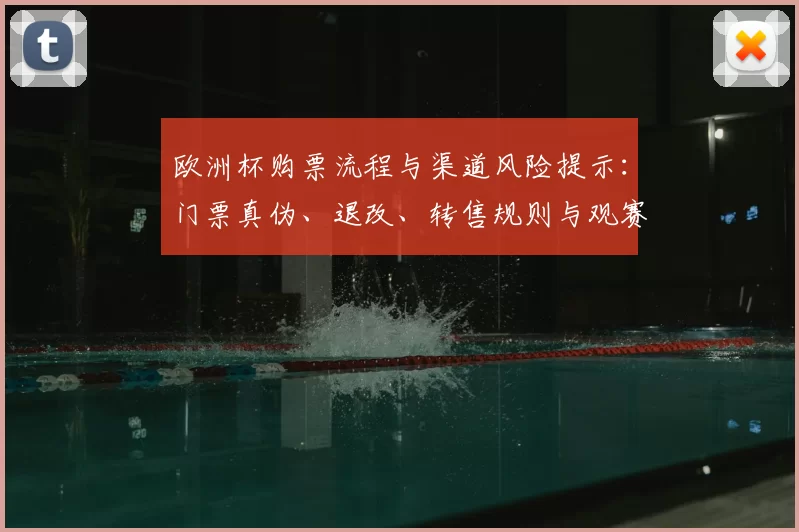 欧洲杯购票流程与渠道风险提示：门票真伪、退改、转售规则与观赛安排