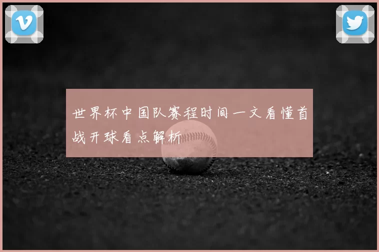 世界杯中国队赛程时间一文看懂首战开球看点解析