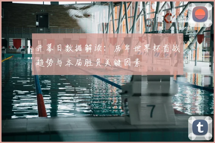 开幕日数据解读：历年世界杯首战趋势与本届胜负关键因素