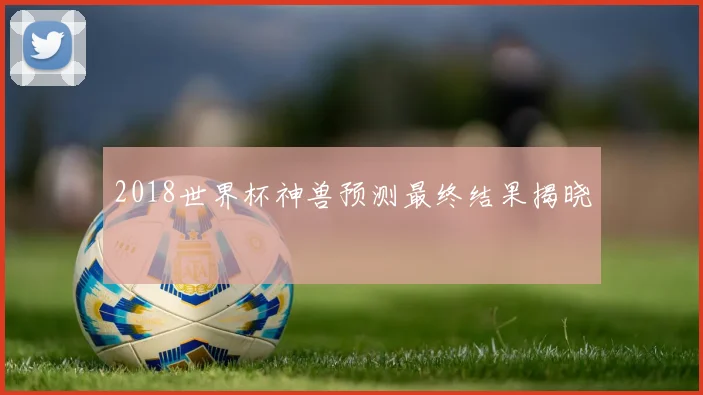 2018世界杯神兽预测最终结果揭晓