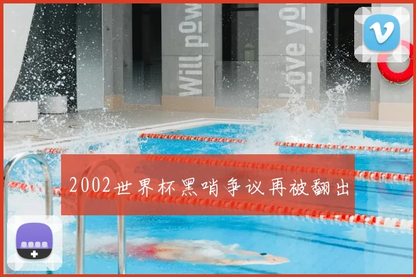 2002世界杯黑哨争议再被翻出