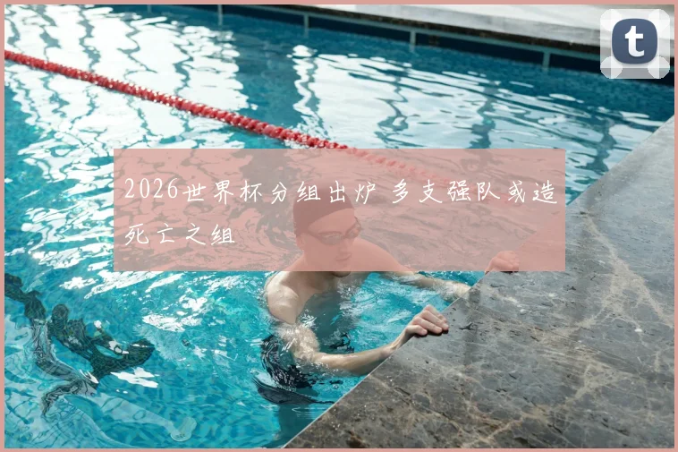 2026世界杯分组出炉 多支强队或造死亡之组