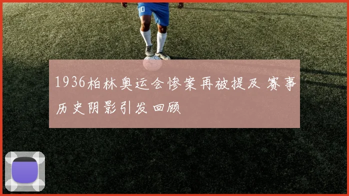 1936柏林奥运会惨案再被提及 赛事历史阴影引发回顾