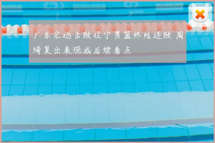 广东宏远击败辽宁男篮终结连败 周琦复出表现成后续看点