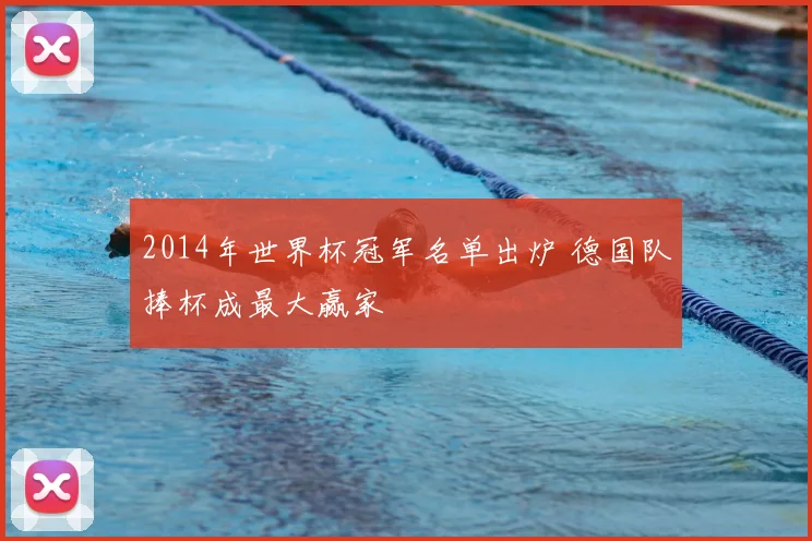 2014年世界杯冠军名单出炉 德国队捧杯成最大赢家