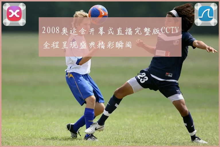 2008奥运会开幕式直播完整版CCTV全程呈现盛典精彩瞬间