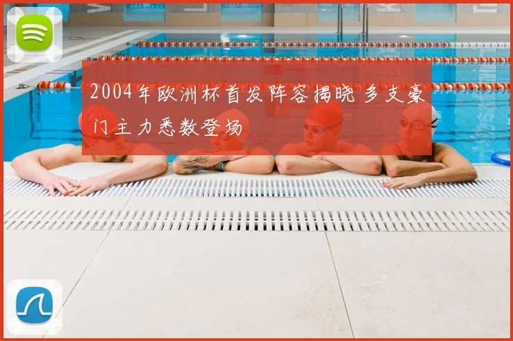2004年欧洲杯首发阵容揭晓 多支豪门主力悉数登场