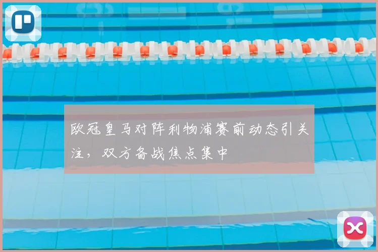 欧冠皇马对阵利物浦赛前动态引关注,双方备战焦点集中