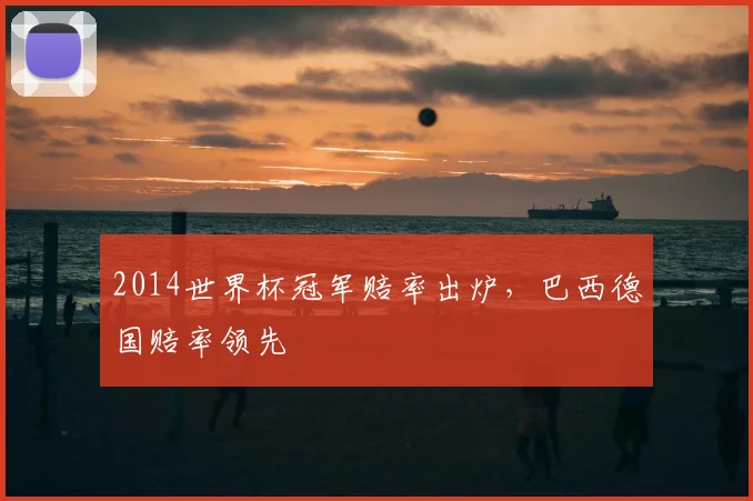 2014世界杯冠军赔率出炉，巴西德国赔率领先